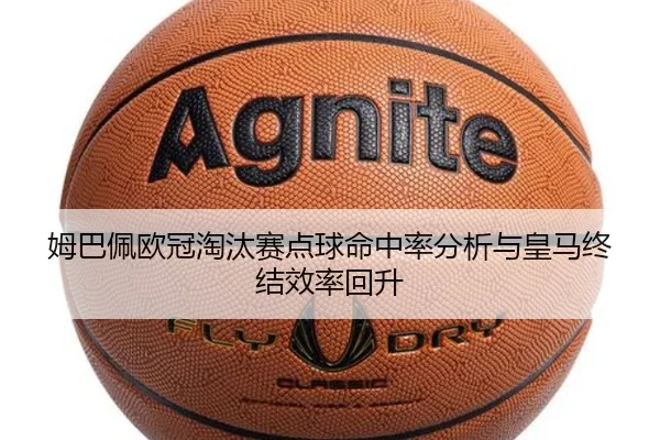 姆巴佩欧冠淘汰赛点球命中率分析与皇马终结效率回升