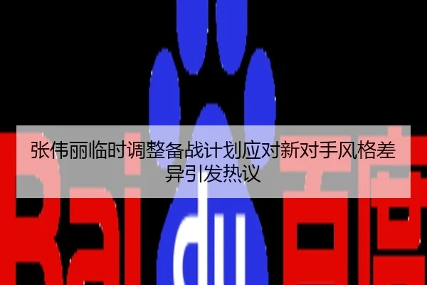 张伟丽临时调整备战计划应对新对手风格差异引发热议