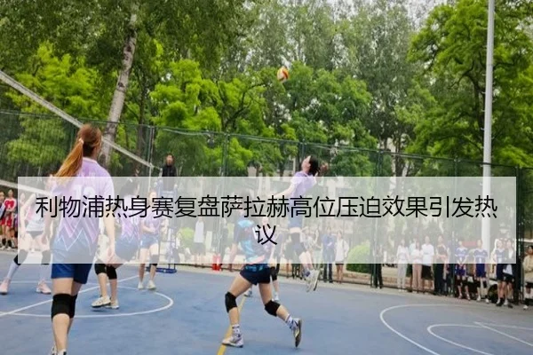 利物浦热身赛复盘萨拉赫高位压迫效果引发热议