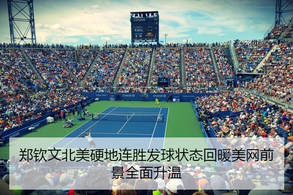郑钦文北美硬地连胜发球状态回暖美网前景全面升温